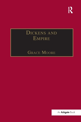 Dickens and Empire: Discourses of Class, Race and Colonialism in the Works of Charles Dickens - Moore, Grace