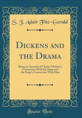 Dickens and the Drama: Being an Account of Charles Dickens's Connection with the Stage and the Stage's Connection with Him (Classic Reprint) - Fitz-Gerald, S J Adair