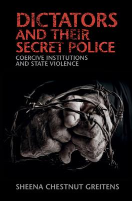 Dictators and their Secret Police: Coercive Institutions and State Violence - Greitens, Sheena Chestnut