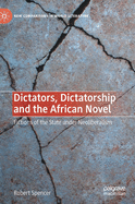 Dictators, Dictatorship and the African Novel: Fictions of the State Under Neoliberalism