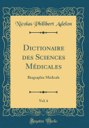 Dictionaire Des Sciences Medicales, Vol. 6: Biographie Medicale (Classic Reprint)