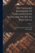 Dictionaire Raisonn? de l'Architecture Fran?aise Du XIE Au Xvie Si?cle; Volume 7