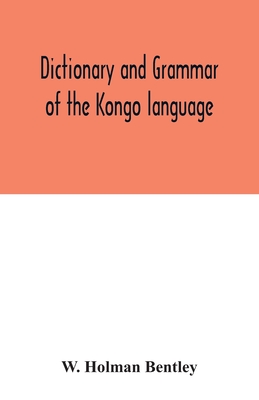 Dictionary and grammar of the Kongo language, as spoken at San Salvador, the ancient capital of the old Kongo empire, West Africa - Holman Bentley, W