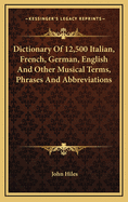 Dictionary of 12,500 Italian, French, German, English and Other Musical Terms, Phrases and Abbreviations