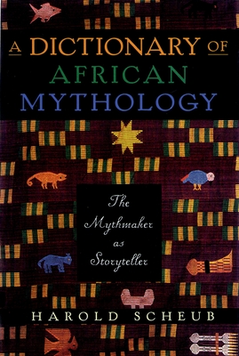 Dictionary of African Mythology: The Mythmaker as Storyteller - Scheub, Harold