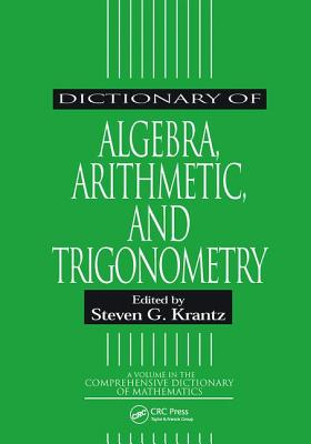 Dictionary of Algebra, Arithmetic, and Trigonometry - Krantz, Steven G (Editor)