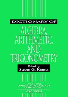 Dictionary of Algebra, Arithmetic, and Trigonometry - Krantz, Steven G (Editor)