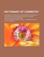 Dictionary of Chemistry: Containing the Principles and Modern Theories of the Science, With Its Application to the Arts, Manufactures, and Medicine