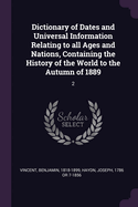 Dictionary of Dates and Universal Information Relating to all Ages and Nations, Containing the History of the World to the Autumn of 1889: 2