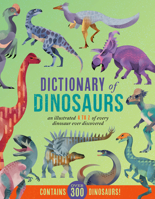 Dictionary of Dinosaurs: An Illustrated A to Z of Every Dinosaur Ever Discovered - Contains Over 300 Dinosaurs! - 