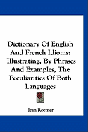 Dictionary of English and French Idioms: Illustrating, by Phrases and Examples, the Peculiarities of Both Languages, and Designed as a Supplement to the Ordinary Dictionaries Now in Use