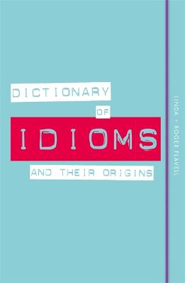 Dictionary of Idioms and Their Origins - Flavell, Linda, and Flavell, Roger