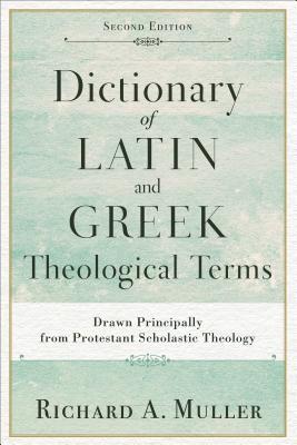 Dictionary of Latin and Greek Theological Terms: Drawn Principally from Protestant Scholastic Theology - Muller, Richard a