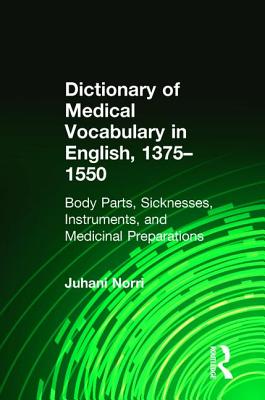 Dictionary of Medical Vocabulary in English, 1375-1550: Body Parts, Sicknesses, Instruments, and Medicinal Preparations - Norri, Juhani