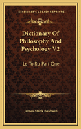 Dictionary of Philosophy and Psychology V2: Le to Ru Part One