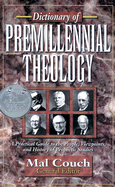 Dictionary of Premillennial Theology: A Practical Guide to the People, Viewpoints, and History of Prophetic Studies - Couch, Mal, Dr.