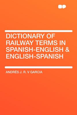 Dictionary of Railway Terms in Spanish-English & English-Spanish - Garcia, Andr?s J R