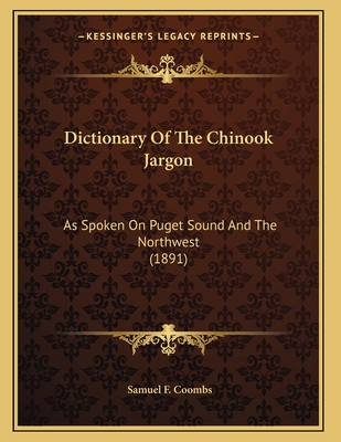 Dictionary Of The Chinook Jargon: As Spoken On Puget Sound And The Northwest (1891) - Coombs, Samuel F