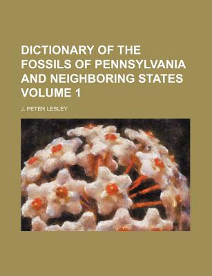 Dictionary of the Fossils of Pennsylvania and Neighboring States Volume 1 - Lesley, J Peter