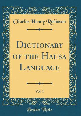 Dictionary of the Hausa Language, Vol. 1 (Classic Reprint) - Robinson, Charles Henry