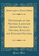 Dictionary of the Neutral Language (Idiom Neutral) Neutral-English and English-Neutral (Classic Reprint)