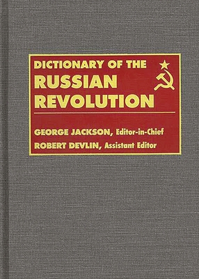 Dictionary of the Russian Revolution - Jackson, George, Sir (Editor), and Devlin, Robert, Professor (Editor)