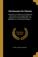 Dictionnaire De Chymie: Contenant La Thorie Et La Pratique De Cette Science, Son Application  La Physique,  L'histoire Naturelle,  La Mdecine, Et  L'conomie Animale......