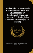 Dictionnaire de G?ographie Ancienne Et Moderne, Par Un Bibliophile [p. Deschamps]. (Suppl. Au Manuel Du Libraire Et de l'Amateur de Livres [by J.C. Brunet]).
