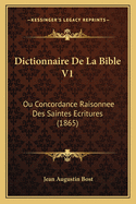 Dictionnaire De La Bible V1: Ou Concordance Raisonnee Des Saintes Ecritures (1865)