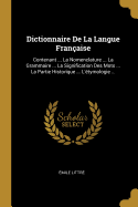 Dictionnaire de la Langue Fran?aise: Contenant ... La Nomenclature ... La Grammaire ... La Signification Des Mots ... La Partie Historique ... l'?tymologie ...