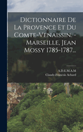 Dictionnaire de La Provence Et Du Comte-Venaissin. - Marseille, Jean Mossy 1785-1787...