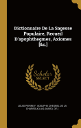 Dictionnaire de La Sagesse Populaire, Recueil D'Apophthegmes, Axiomes [&C.]