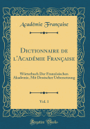 Dictionnaire de l'Acad?mie Fran?aise, Vol. 1: W÷rterbuch Der Franz÷sischen Akademie, Mit Deutscher Uebersetzung (Classic Reprint)