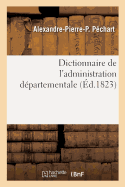 Dictionnaire de l'Administration D?partementale. Recueil Des Lois, Arr?t?s, D?crets, Ordonnances: Attributions Du Minist?re de l'Int?rieur Et Celles Des Minist?res de la Justice, Des Finances