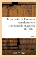 Dictionnaire de l'Industrie Manufacturire, Commerciale Et Agricole. Tome 3