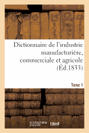 Dictionnaire de L'Industrie Manufacturiere, Commerciale Et Agricole. Tome 1