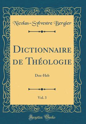 Dictionnaire de Thologie, Vol. 3: Dox-Heb (Classic Reprint) - Bergier, Nicolas-Sylvestre