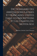 Dictionnaire Des Abr?viations Latines Et Fran?aises, Usit?es Dans Les Inscriptions ... Et Les Chartes Du Moyen ?ge