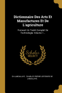Dictionnaire Des Arts Et Manufactures Et de L'Agriculture: Formant Un Traite Complet de Technologie, Volume 1...