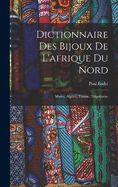 Dictionnaire Des Bijoux De L'afrique Du Nord: Maroc, Algrie, Tunisie, Tripolitaine