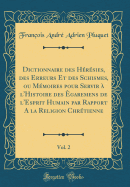 Dictionnaire Des Hrsies, Des Erreurs Et Des Schismes, Ou Mmoires Pour Servir  l'Histoire Des garemens de l'Esprit Humain Par Rapport a la Religion Chrtienne, Vol. 2 (Classic Reprint)