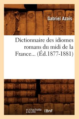 Dictionnaire Des Idiomes Romans Du MIDI de la France. Tome 2 (d.1877-1881) - Azas, Gabriel