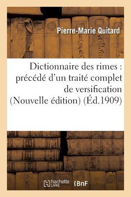 Dictionnaire Des Rimes: Pr?c?d? d'Un Trait? Complet de Versification Nouvelle ?dition - Quitard, Pierre-Marie