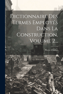 Dictionnaire Des Termes Employs Dans La Construction, Volume 2...