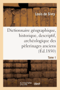 Dictionnaire G?ographique, Historique, Descriptif, Arch?ologique. T. 1 A-M: Des P?lerinages Anciens Et Modernes Et Des Lieux de D?votion Les Plus C?l?bres de l'Univers