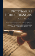 Dictionnaire H?breu-Fran?ais,: Contenant La Nomenclature Et La Traduction de Tous Les Mots H?breux Et Chald?ens Contenus Dans La Bible ... l'Explication ... Des Passages Bibliques Pr?sentant Quelque Difficult? ... Un Suppl?ment Donnant ... Tous ...