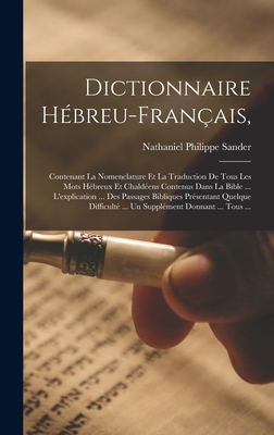 Dictionnaire H?breu-Fran?ais,: Contenant La Nomenclature Et La Traduction de Tous Les Mots H?breux Et Chald?ens Contenus Dans La Bible ... l'Explication ... Des Passages Bibliques Pr?sentant Quelque Difficult? ... Un Suppl?ment Donnant ... Tous ... - Sander, Nathaniel Philippe