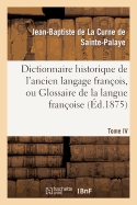 Dictionnaire Historique de l'Ancien Langage Fran?ois.Tome IV. Chie-Deca: , Ou Glossaire de la Langue Fran?oise Depuis Son Origine Jusqu'au Si?cle de Louis XIV