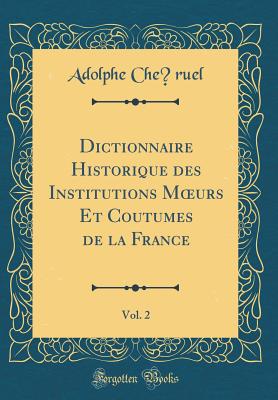 Dictionnaire Historique Des Institutions Moeurs Et Coutumes de la France, Vol. 2 (Classic Reprint) - Cheruel, Adolphe