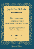 Dictionnaire Historique Du Departement de L'Aisne, Vol. 1: Contenant L'Histoire Particuliere Des Villes, Bourgs, Villages, Hameaux Et Ecarts de Ce Departement (Classic Reprint)